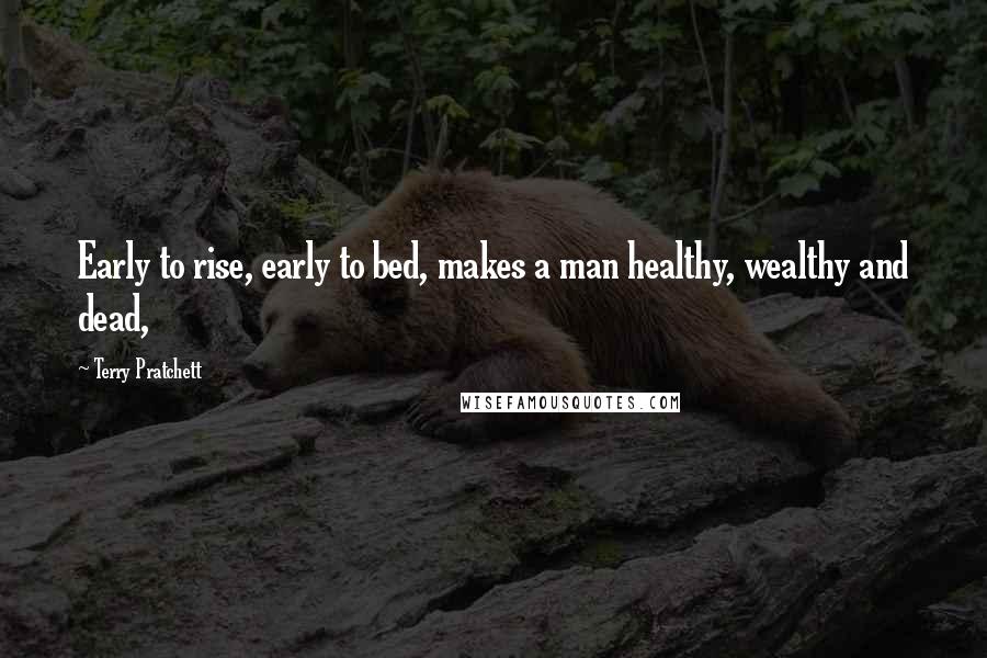 Terry Pratchett Quotes: Early to rise, early to bed, makes a man healthy, wealthy and dead,