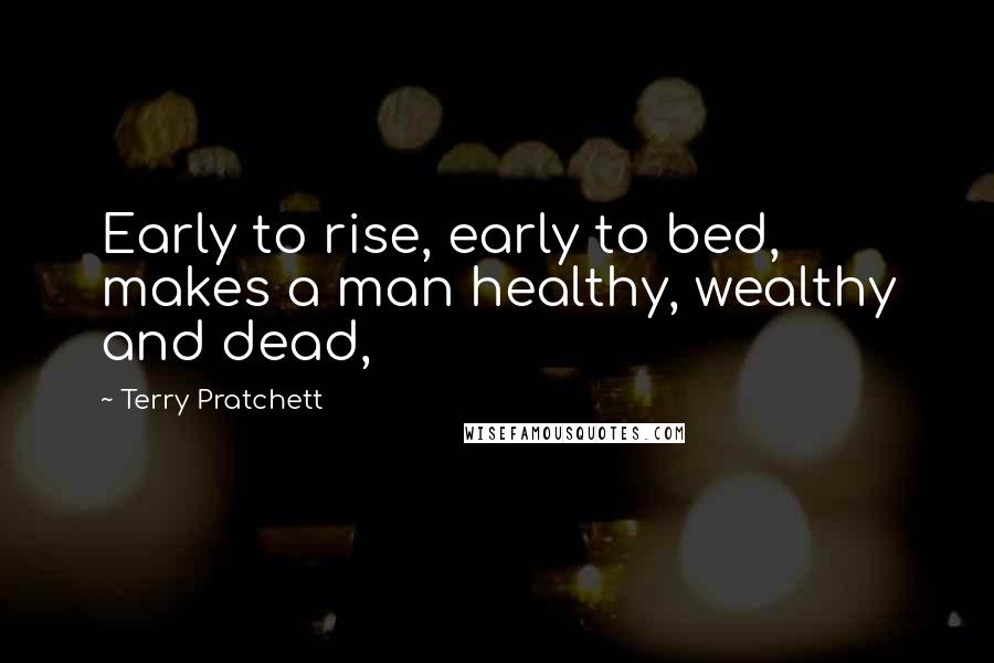Terry Pratchett Quotes: Early to rise, early to bed, makes a man healthy, wealthy and dead,