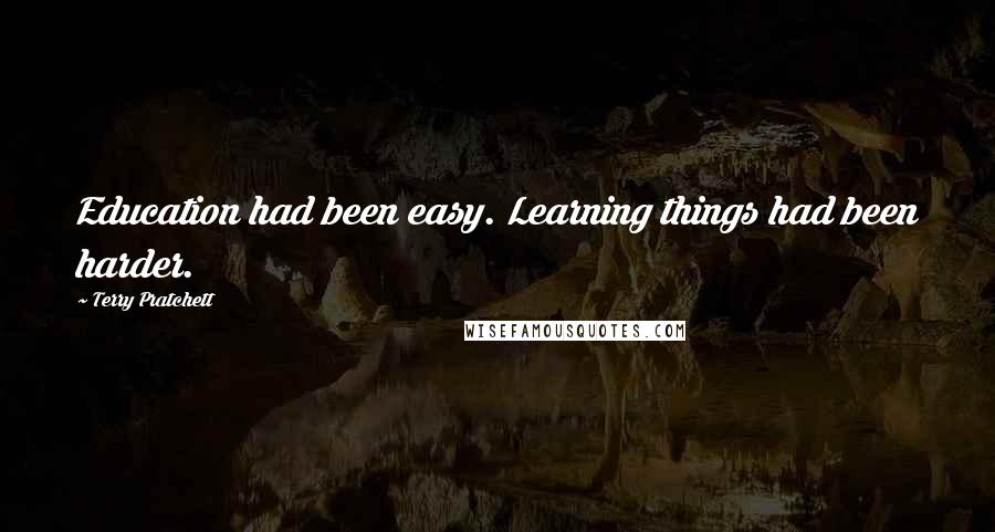 Terry Pratchett Quotes: Education had been easy. Learning things had been harder.