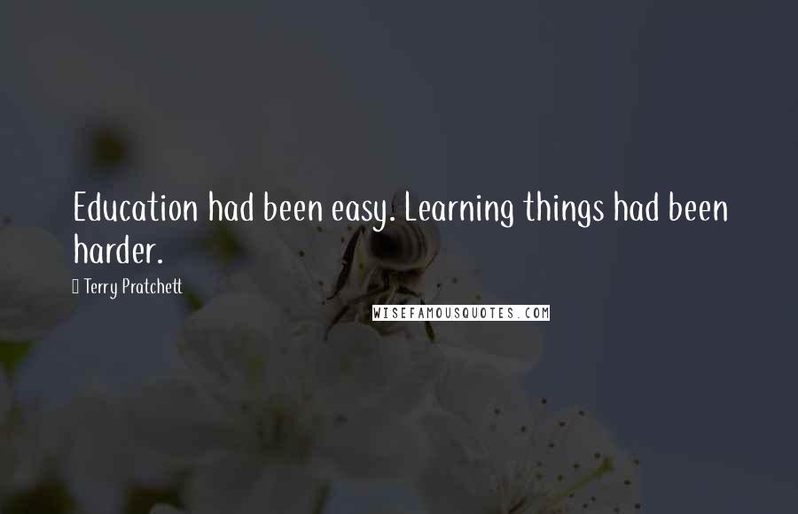 Terry Pratchett Quotes: Education had been easy. Learning things had been harder.