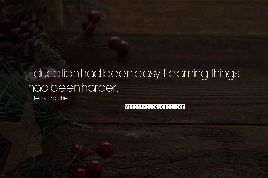 Terry Pratchett Quotes: Education had been easy. Learning things had been harder.