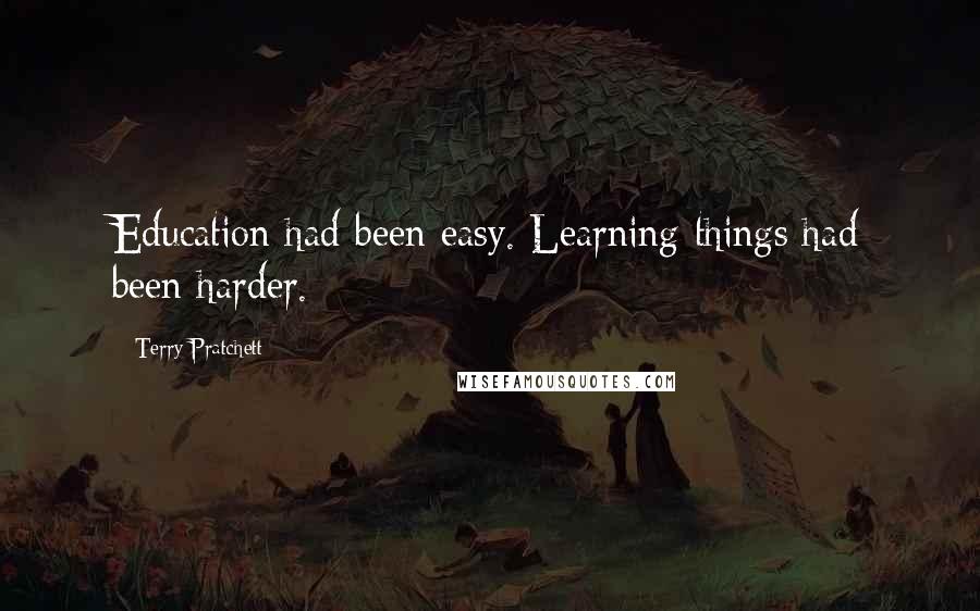 Terry Pratchett Quotes: Education had been easy. Learning things had been harder.