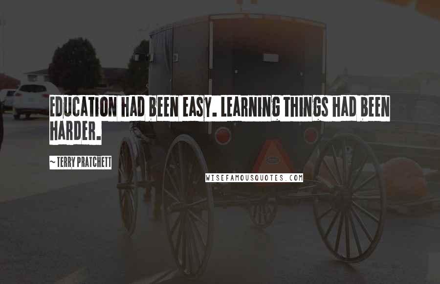 Terry Pratchett Quotes: Education had been easy. Learning things had been harder.