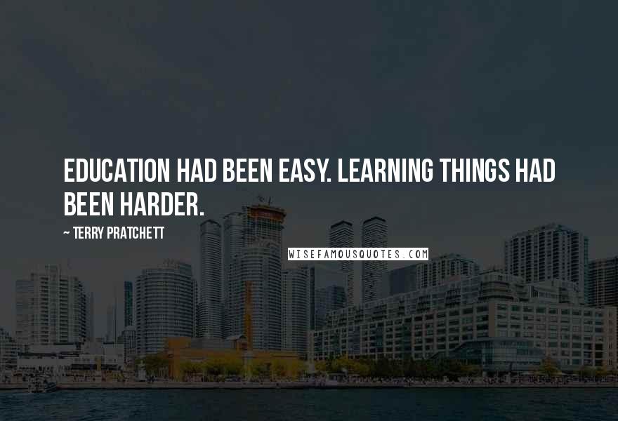 Terry Pratchett Quotes: Education had been easy. Learning things had been harder.