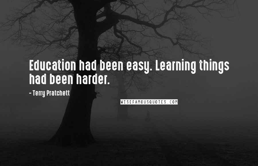 Terry Pratchett Quotes: Education had been easy. Learning things had been harder.