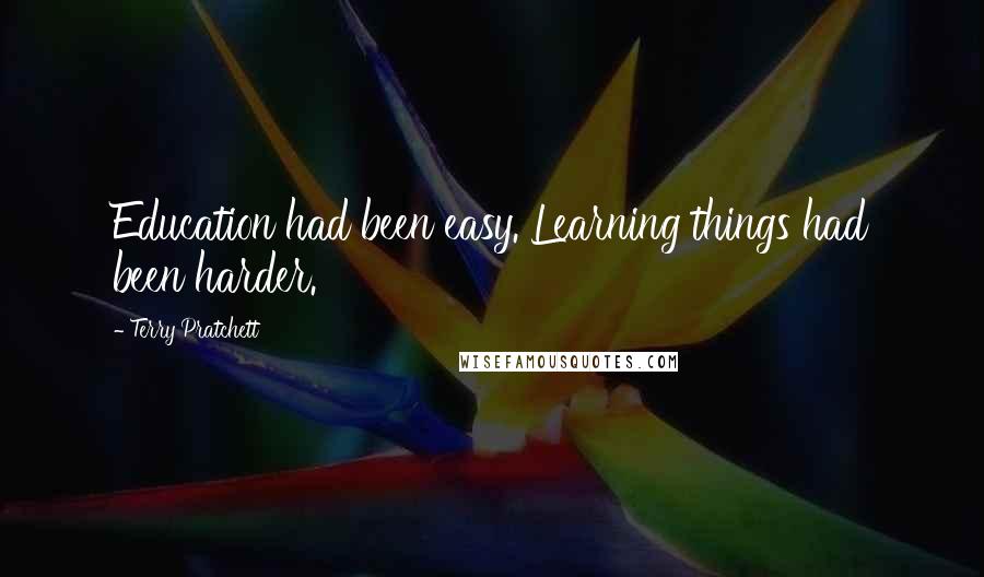 Terry Pratchett Quotes: Education had been easy. Learning things had been harder.