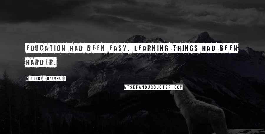 Terry Pratchett Quotes: Education had been easy. Learning things had been harder.