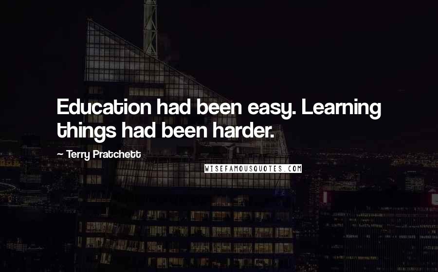 Terry Pratchett Quotes: Education had been easy. Learning things had been harder.