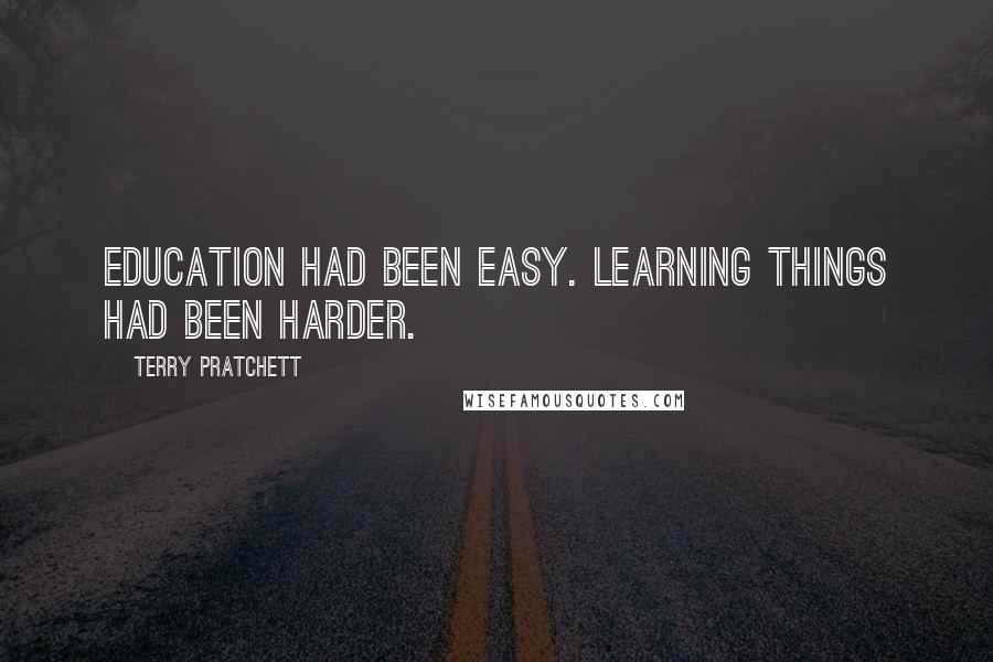 Terry Pratchett Quotes: Education had been easy. Learning things had been harder.