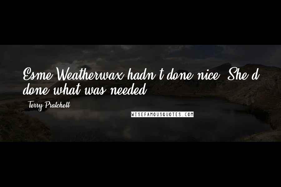 Terry Pratchett Quotes: Esme Weatherwax hadn't done nice. She'd done what was needed.