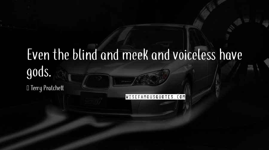 Terry Pratchett Quotes: Even the blind and meek and voiceless have gods.