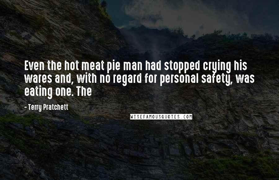 Terry Pratchett Quotes: Even the hot meat pie man had stopped crying his wares and, with no regard for personal safety, was eating one. The