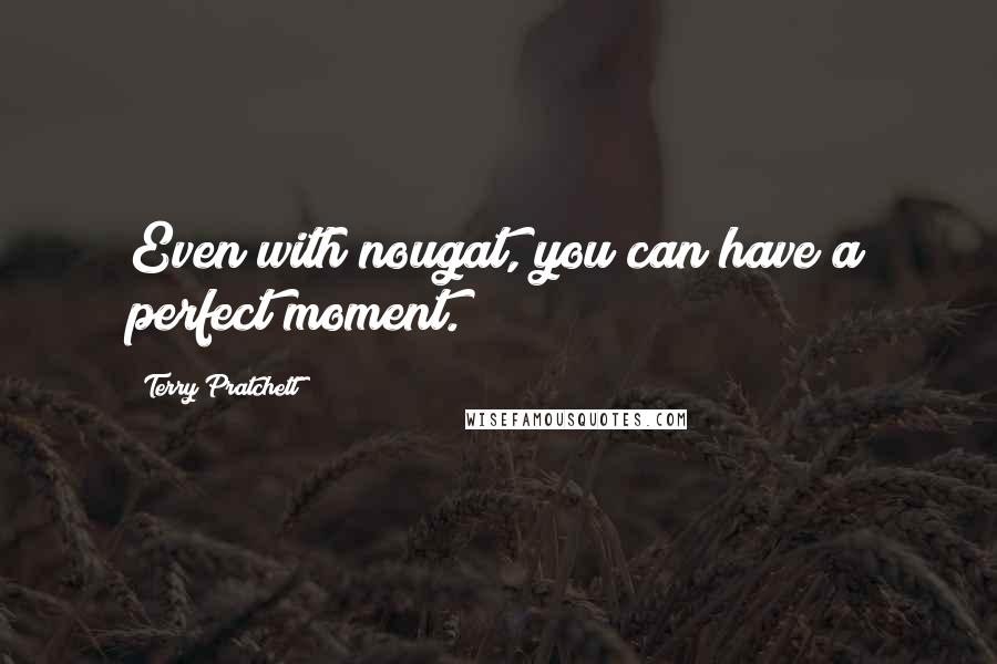 Terry Pratchett Quotes: Even with nougat, you can have a perfect moment.