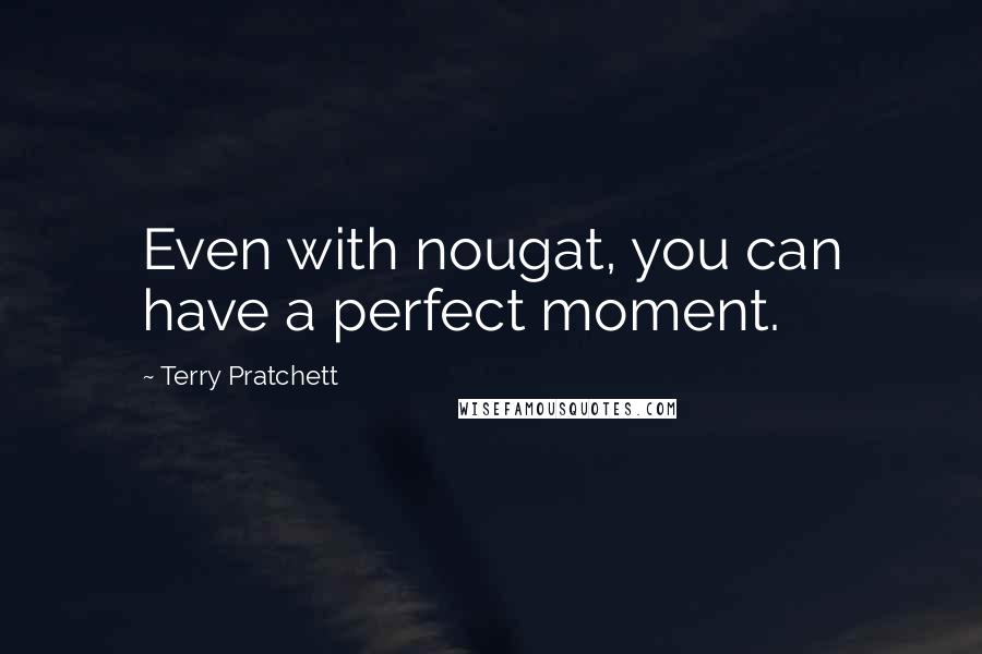 Terry Pratchett Quotes: Even with nougat, you can have a perfect moment.