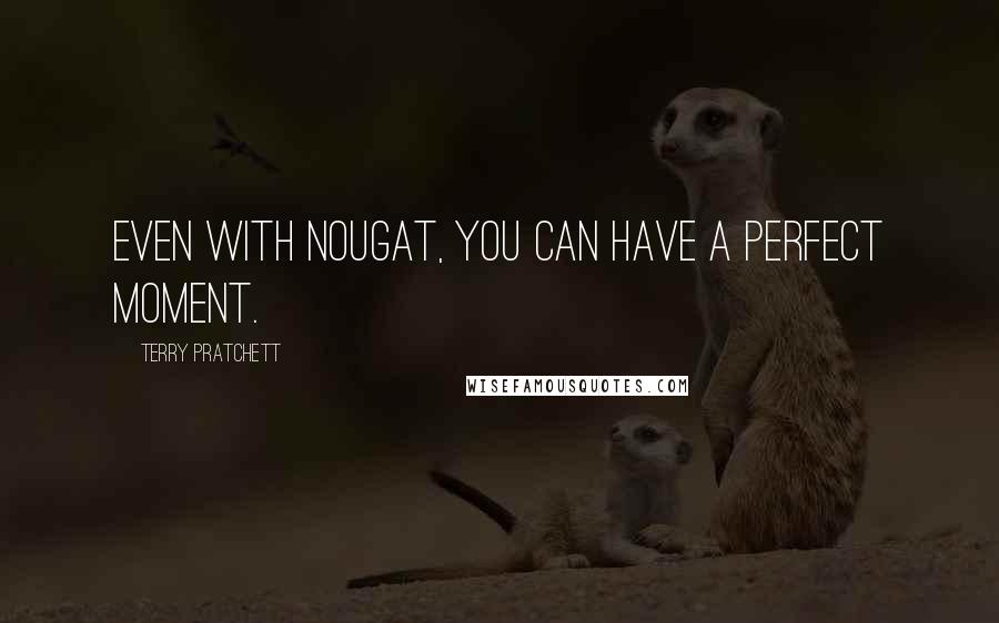 Terry Pratchett Quotes: Even with nougat, you can have a perfect moment.