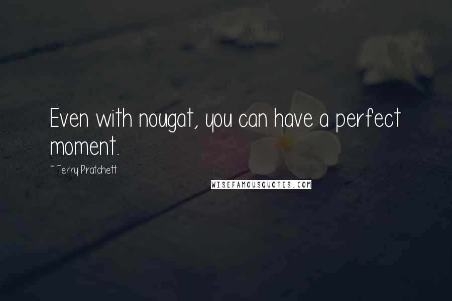 Terry Pratchett Quotes: Even with nougat, you can have a perfect moment.