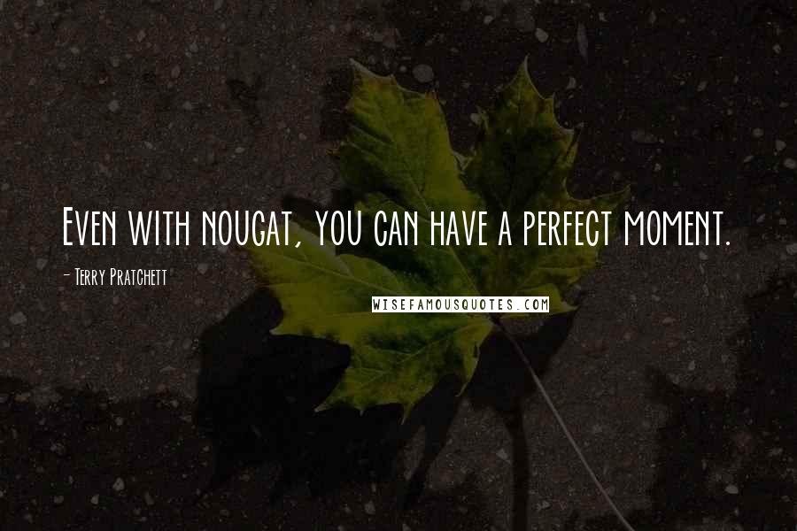 Terry Pratchett Quotes: Even with nougat, you can have a perfect moment.