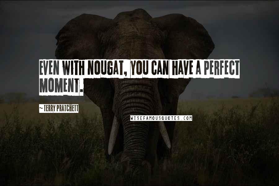 Terry Pratchett Quotes: Even with nougat, you can have a perfect moment.