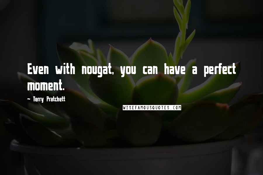 Terry Pratchett Quotes: Even with nougat, you can have a perfect moment.