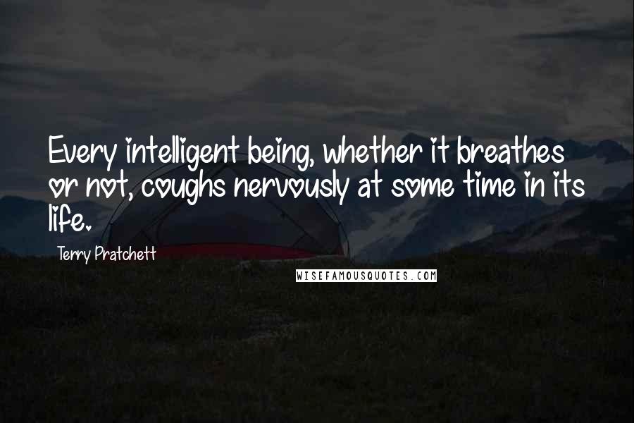 Terry Pratchett Quotes: Every intelligent being, whether it breathes or not, coughs nervously at some time in its life.