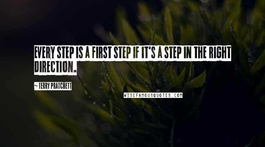 Terry Pratchett Quotes: Every step is a first step if it's a step in the right direction.