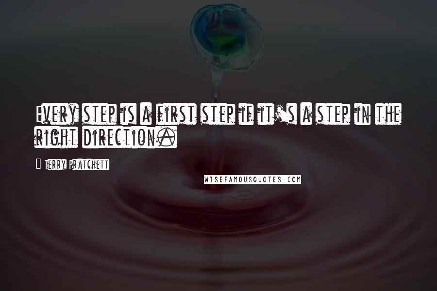 Terry Pratchett Quotes: Every step is a first step if it's a step in the right direction.