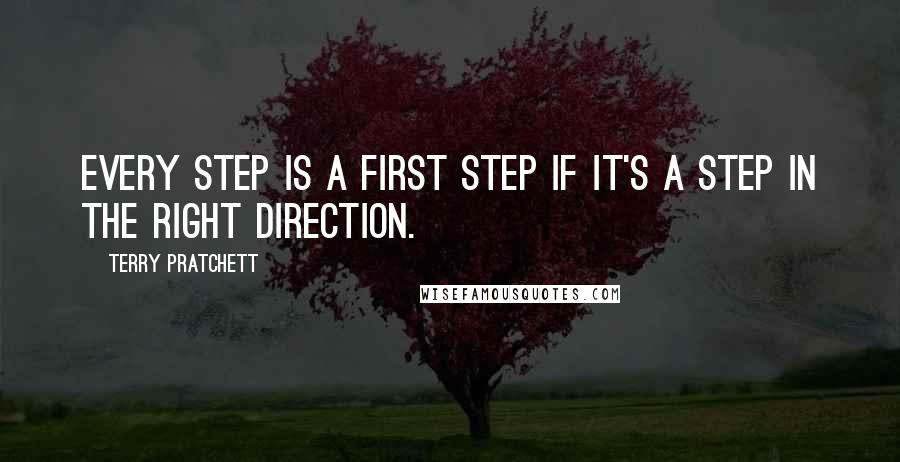 Terry Pratchett Quotes: Every step is a first step if it's a step in the right direction.