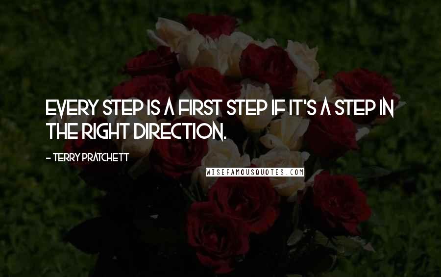 Terry Pratchett Quotes: Every step is a first step if it's a step in the right direction.