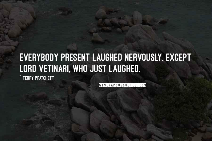 Terry Pratchett Quotes: Everybody present laughed nervously, except Lord Vetinari, who just laughed.