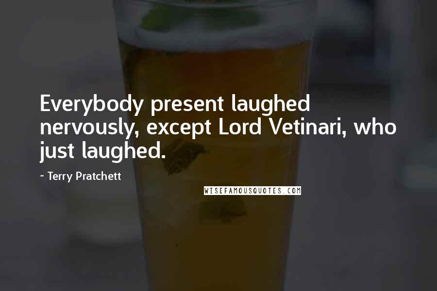Terry Pratchett Quotes: Everybody present laughed nervously, except Lord Vetinari, who just laughed.
