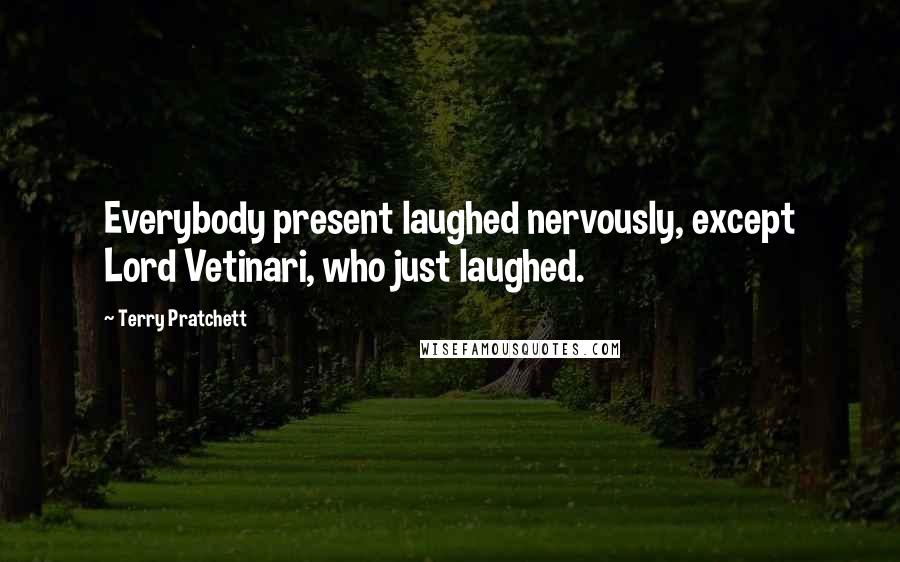 Terry Pratchett Quotes: Everybody present laughed nervously, except Lord Vetinari, who just laughed.