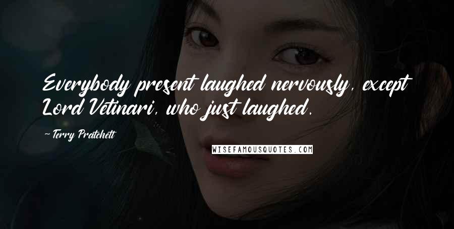 Terry Pratchett Quotes: Everybody present laughed nervously, except Lord Vetinari, who just laughed.