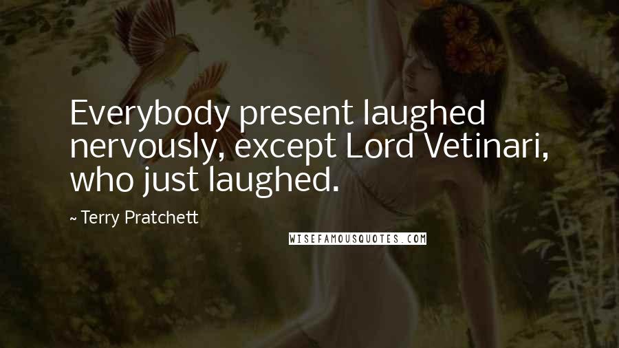 Terry Pratchett Quotes: Everybody present laughed nervously, except Lord Vetinari, who just laughed.