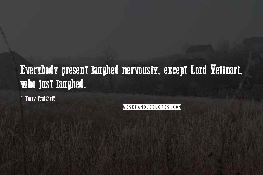 Terry Pratchett Quotes: Everybody present laughed nervously, except Lord Vetinari, who just laughed.