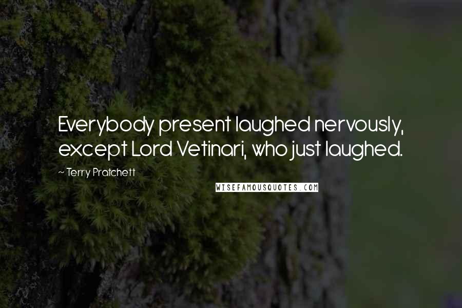 Terry Pratchett Quotes: Everybody present laughed nervously, except Lord Vetinari, who just laughed.