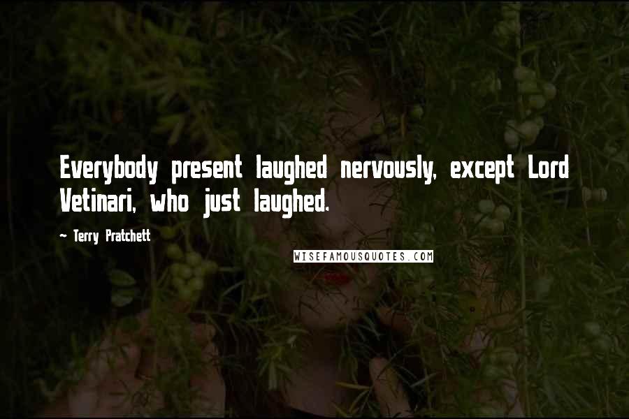 Terry Pratchett Quotes: Everybody present laughed nervously, except Lord Vetinari, who just laughed.