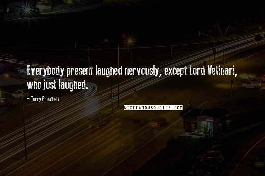 Terry Pratchett Quotes: Everybody present laughed nervously, except Lord Vetinari, who just laughed.