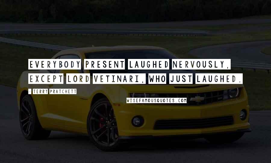 Terry Pratchett Quotes: Everybody present laughed nervously, except Lord Vetinari, who just laughed.