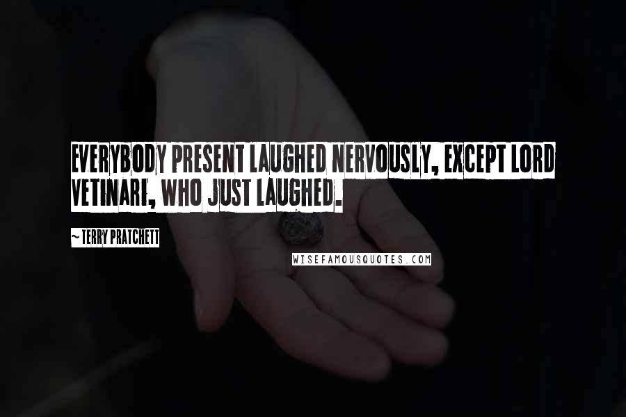 Terry Pratchett Quotes: Everybody present laughed nervously, except Lord Vetinari, who just laughed.