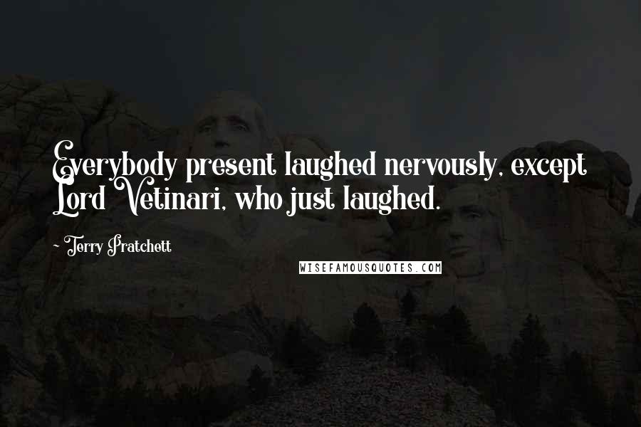 Terry Pratchett Quotes: Everybody present laughed nervously, except Lord Vetinari, who just laughed.