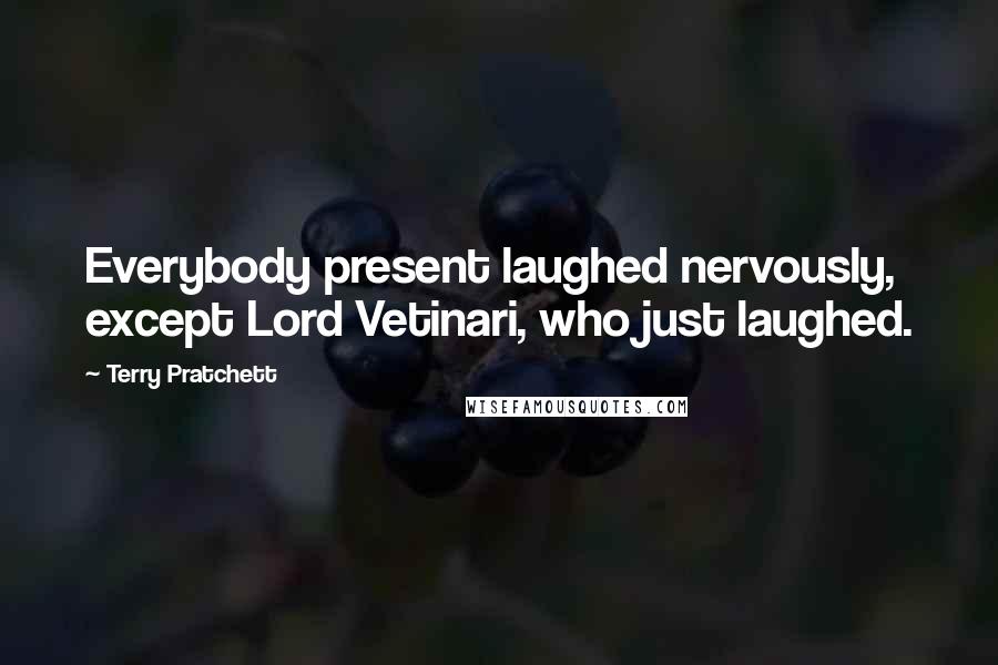 Terry Pratchett Quotes: Everybody present laughed nervously, except Lord Vetinari, who just laughed.