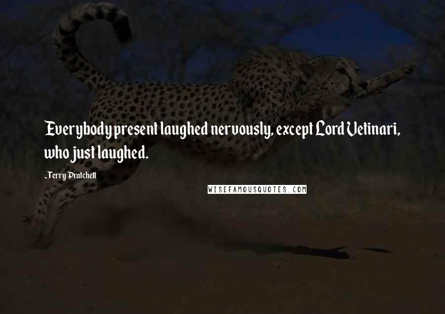 Terry Pratchett Quotes: Everybody present laughed nervously, except Lord Vetinari, who just laughed.