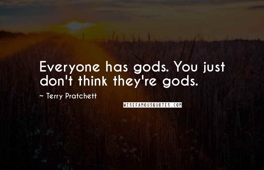 Terry Pratchett Quotes: Everyone has gods. You just don't think they're gods.