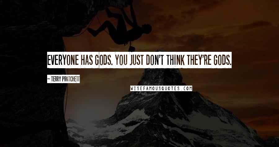 Terry Pratchett Quotes: Everyone has gods. You just don't think they're gods.