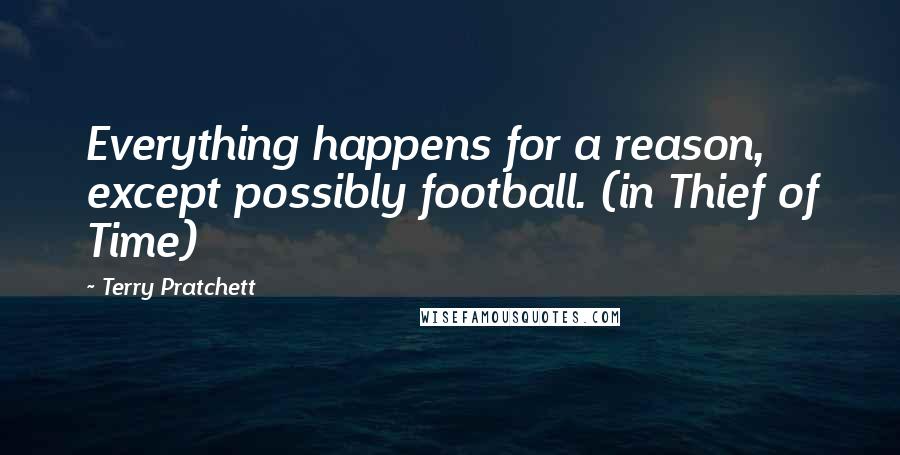 Terry Pratchett Quotes: Everything happens for a reason, except possibly football. (in Thief of Time)