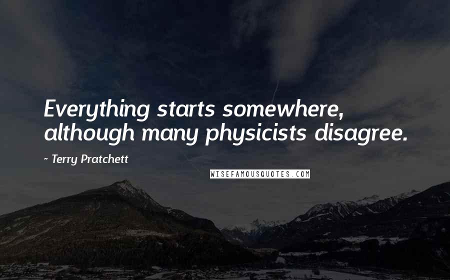 Terry Pratchett Quotes: Everything starts somewhere, although many physicists disagree.