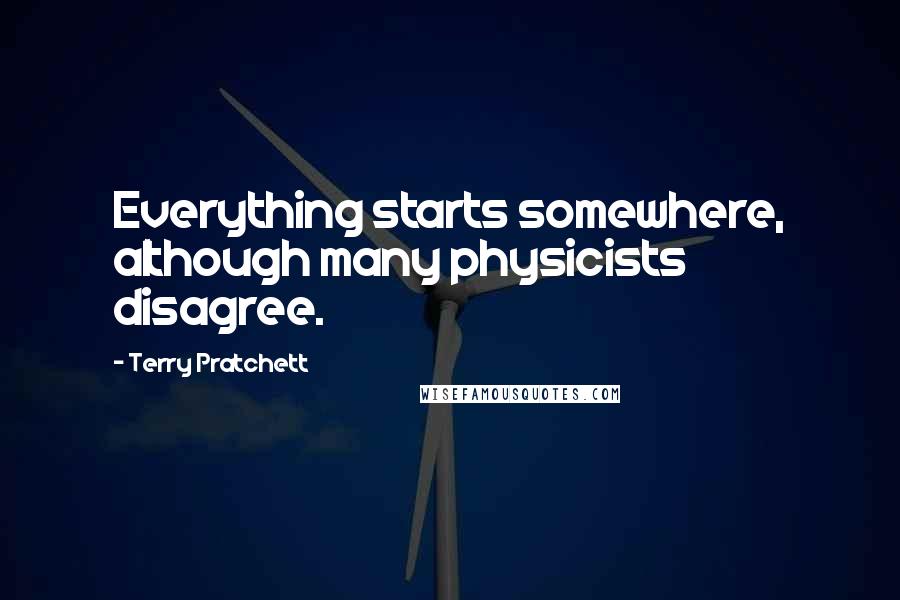 Terry Pratchett Quotes: Everything starts somewhere, although many physicists disagree.