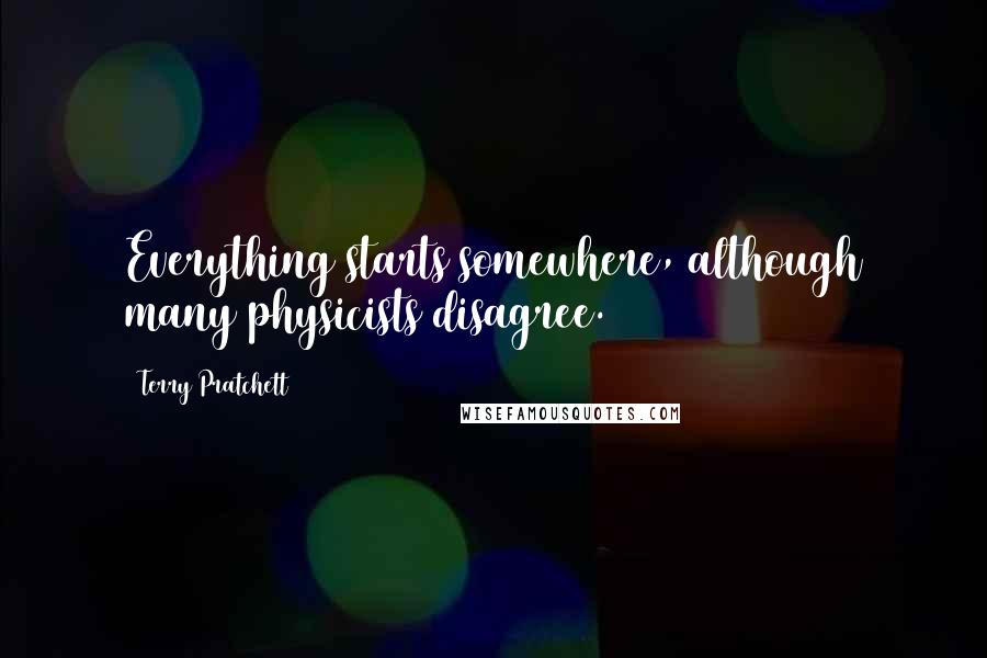 Terry Pratchett Quotes: Everything starts somewhere, although many physicists disagree.