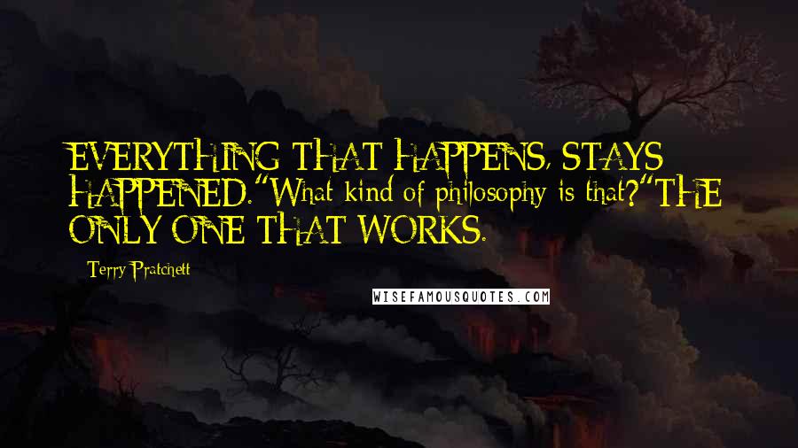 Terry Pratchett Quotes: EVERYTHING THAT HAPPENS, STAYS HAPPENED."What kind of philosophy is that?"THE ONLY ONE THAT WORKS.