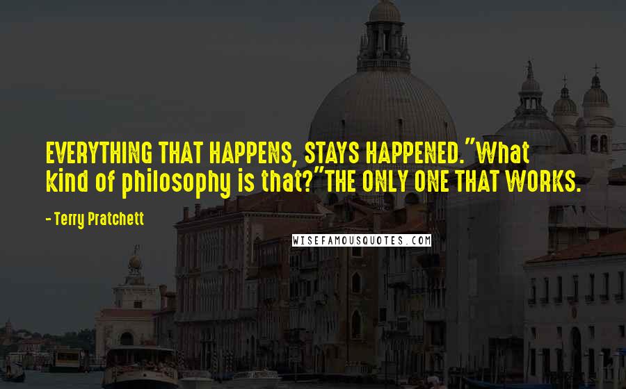 Terry Pratchett Quotes: EVERYTHING THAT HAPPENS, STAYS HAPPENED."What kind of philosophy is that?"THE ONLY ONE THAT WORKS.